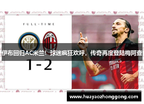 伊布回归AC米兰！球迷疯狂欢呼，传奇再度登陆梅阿查