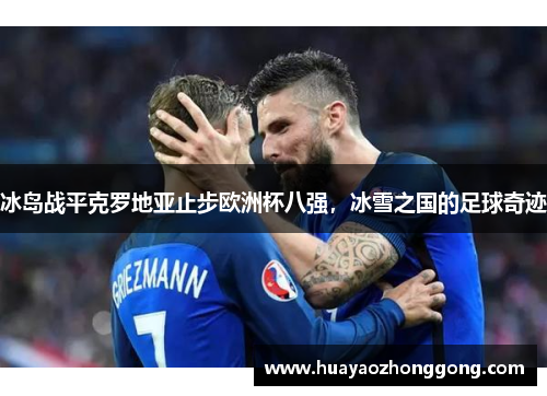 冰岛战平克罗地亚止步欧洲杯八强，冰雪之国的足球奇迹