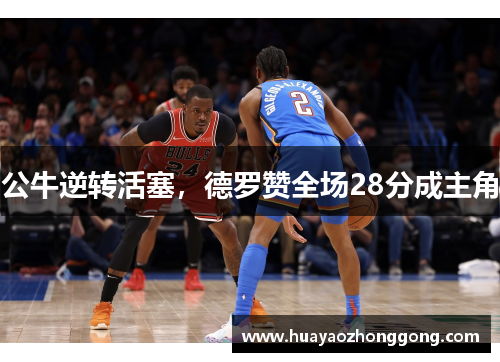 公牛逆转活塞，德罗赞全场28分成主角