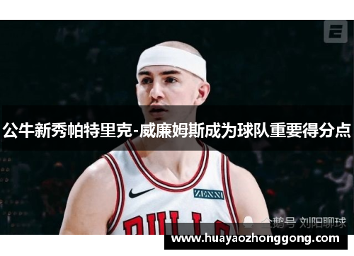 公牛新秀帕特里克-威廉姆斯成为球队重要得分点
