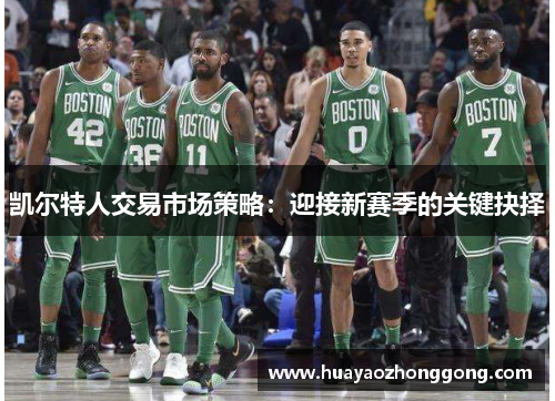 凯尔特人交易市场策略：迎接新赛季的关键抉择