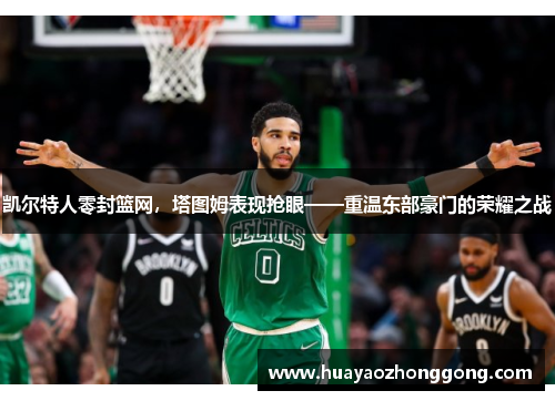 凯尔特人零封篮网，塔图姆表现抢眼——重温东部豪门的荣耀之战