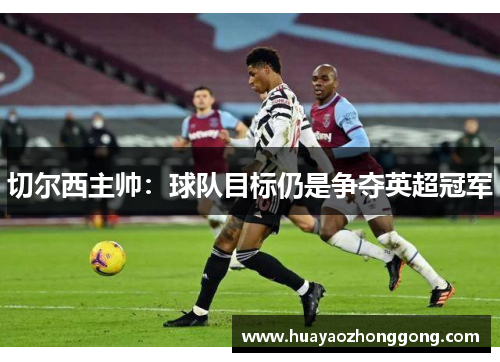 切尔西主帅：球队目标仍是争夺英超冠军