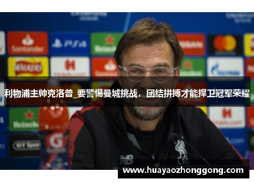 利物浦主帅克洛普_要警惕曼城挑战，团结拼搏才能捍卫冠军荣耀