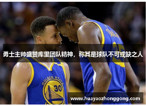 勇士主帅盛赞库里团队精神，称其是球队不可或缺之人