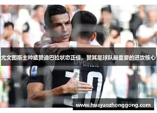 尤文图斯主帅盛赞迪巴拉状态正佳，赞其是球队最重要的进攻核心