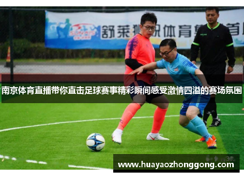 南京体育直播带你直击足球赛事精彩瞬间感受激情四溢的赛场氛围