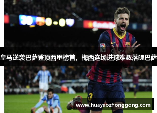 皇马逆袭巴萨登顶西甲榜首，梅西连场进球难救落魄巴萨