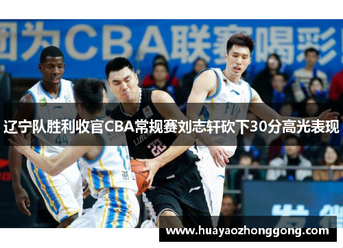 辽宁队胜利收官CBA常规赛刘志轩砍下30分高光表现