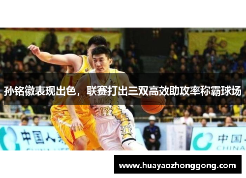 孙铭徽表现出色，联赛打出三双高效助攻率称霸球场