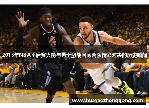 2015年NBA季后赛火箭与勇士激战回顾两队精彩对决的历史瞬间