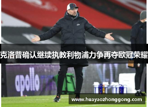 克洛普确认继续执教利物浦力争再夺欧冠荣耀