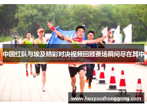 中国红队与埃及精彩对决视频回顾赛场瞬间尽在其中