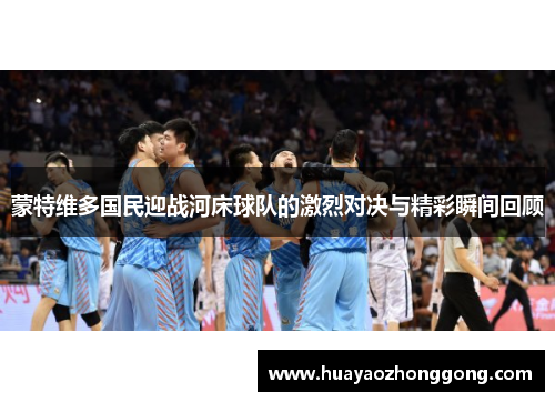蒙特维多国民迎战河床球队的激烈对决与精彩瞬间回顾