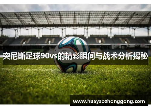 突尼斯足球90vs的精彩瞬间与战术分析揭秘