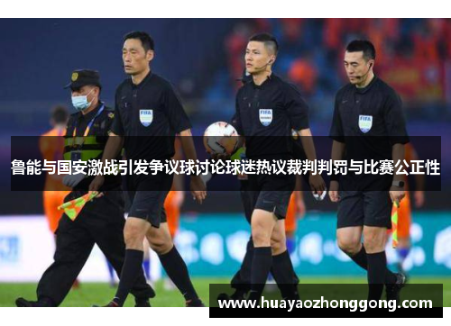 鲁能与国安激战引发争议球讨论球迷热议裁判判罚与比赛公正性