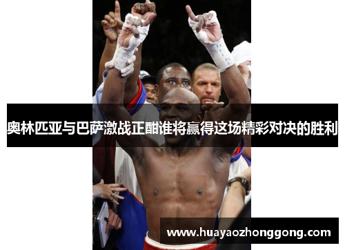 奥林匹亚与巴萨激战正酣谁将赢得这场精彩对决的胜利