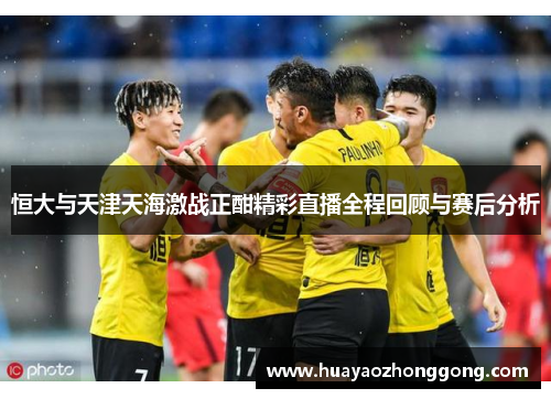 恒大与天津天海激战正酣精彩直播全程回顾与赛后分析